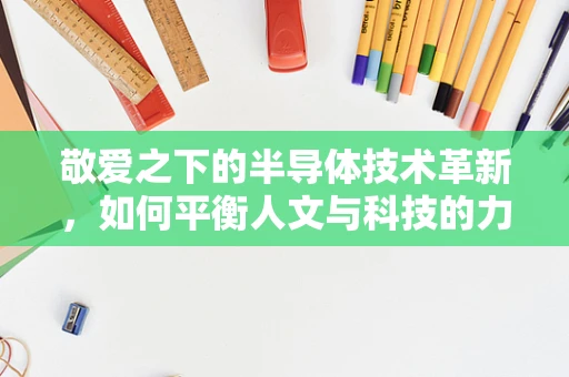 敬爱之下的半导体技术革新，如何平衡人文与科技的力量？