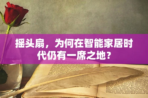 摇头扇，为何在智能家居时代仍有一席之地？