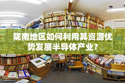 陇南地区如何利用其资源优势发展半导体产业？