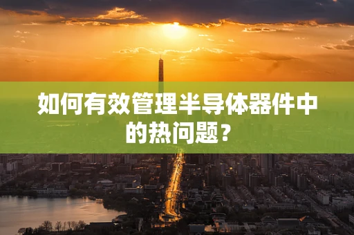 如何有效管理半导体器件中的热问题？