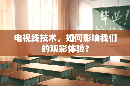 电视线技术，如何影响我们的观影体验？