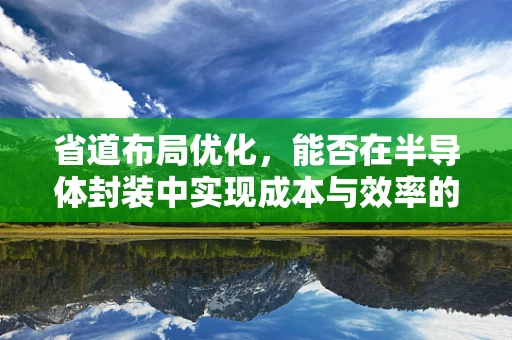 省道布局优化，能否在半导体封装中实现成本与效率的双重提升？