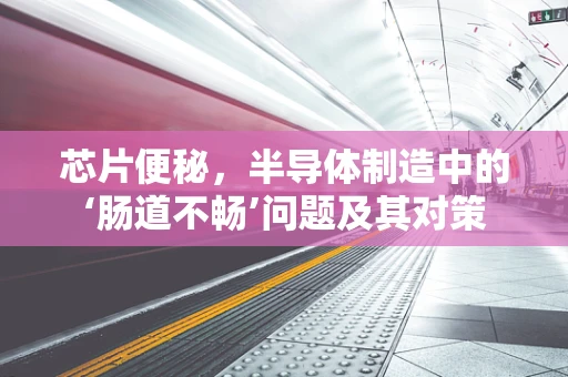 芯片便秘，半导体制造中的‘肠道不畅’问题及其对策