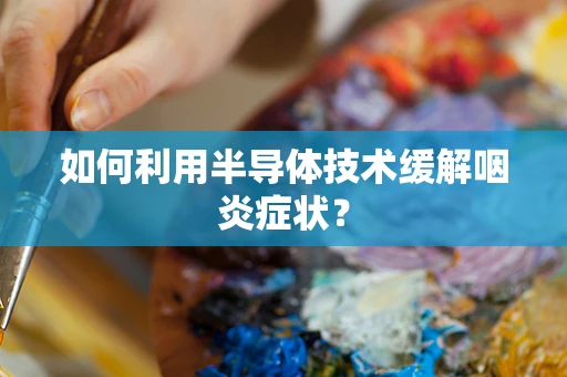 如何利用半导体技术缓解咽炎症状？