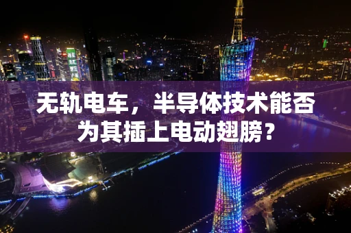 无轨电车，半导体技术能否为其插上电动翅膀？