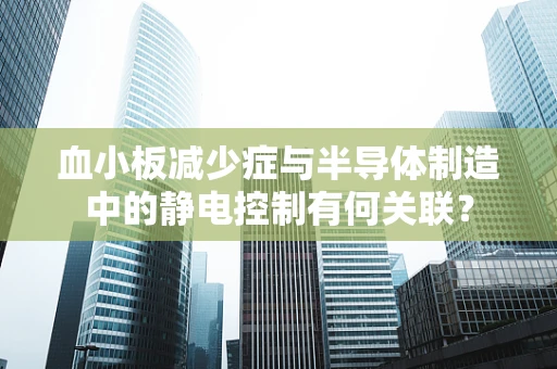 血小板减少症与半导体制造中的静电控制有何关联？