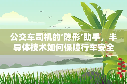 公交车司机的‘隐形’助手，半导体技术如何保障行车安全？