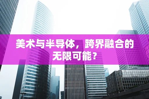 美术与半导体，跨界融合的无限可能？