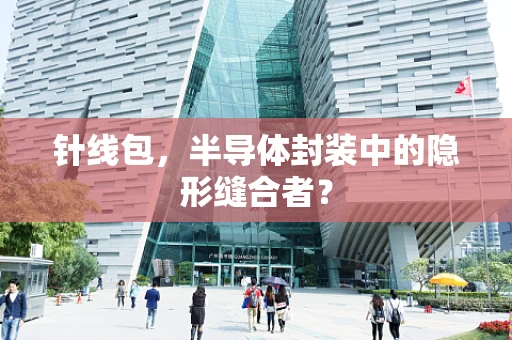 针线包，半导体封装中的隐形缝合者？