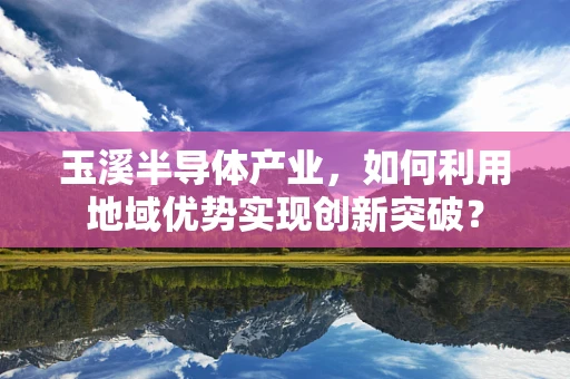 玉溪半导体产业，如何利用地域优势实现创新突破？