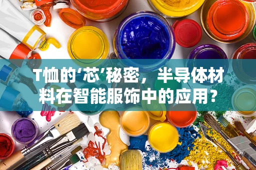 T恤的‘芯’秘密，半导体材料在智能服饰中的应用？