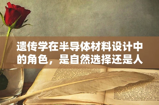 遗传学在半导体材料设计中的角色，是自然选择还是人为干预？