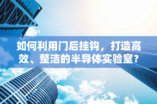 如何利用门后挂钩，打造高效、整洁的半导体实验室？