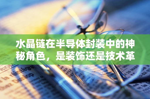 水晶链在半导体封装中的神秘角色，是装饰还是技术革新？