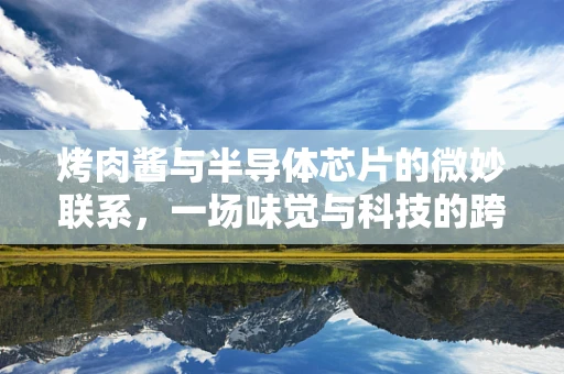 烤肉酱与半导体芯片的微妙联系，一场味觉与科技的跨界对话