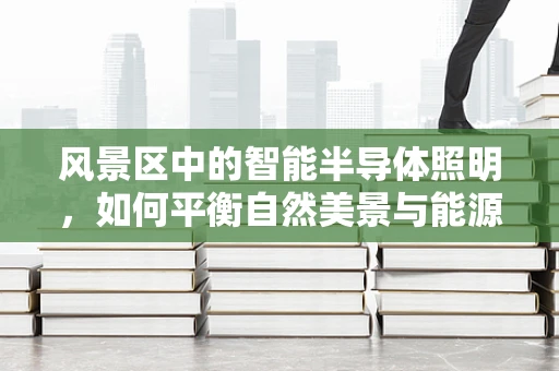 风景区中的智能半导体照明，如何平衡自然美景与能源效率？