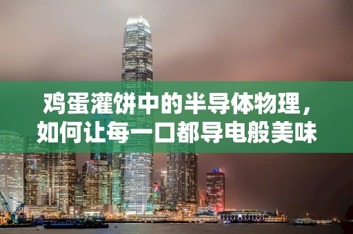 鸡蛋灌饼中的半导体物理，如何让每一口都导电般美味？
