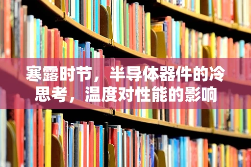 寒露时节，半导体器件的冷思考，温度对性能的影响