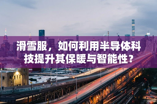 滑雪服，如何利用半导体科技提升其保暖与智能性？
