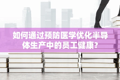 如何通过预防医学优化半导体生产中的员工健康？