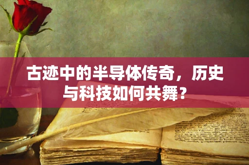 古迹中的半导体传奇，历史与科技如何共舞？