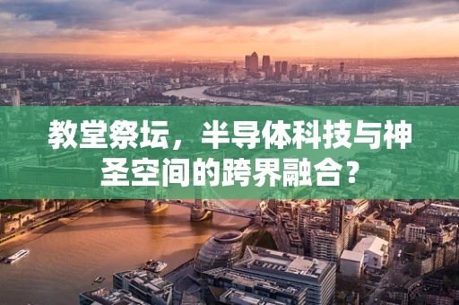 教堂祭坛，半导体科技与神圣空间的跨界融合？