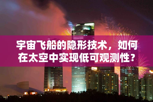 宇宙飞船的隐形技术，如何在太空中实现低可观测性？