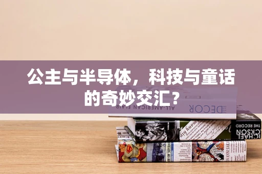 公主与半导体，科技与童话的奇妙交汇？