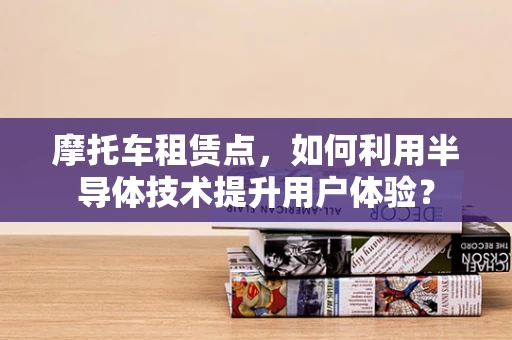 摩托车租赁点，如何利用半导体技术提升用户体验？