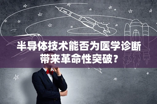 半导体技术能否为医学诊断带来革命性突破？