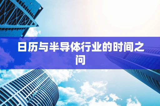 日历与半导体行业的时间之问