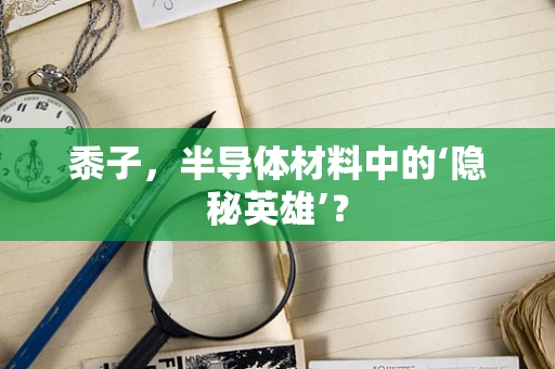 黍子，半导体材料中的‘隐秘英雄’？
