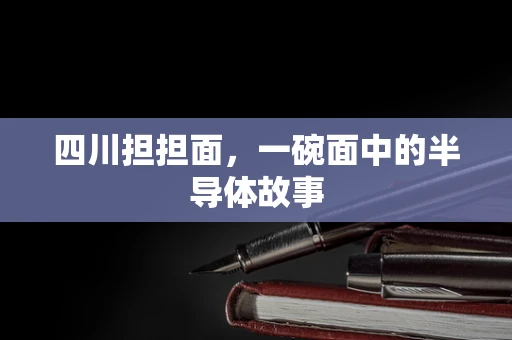 四川担担面，一碗面中的半导体故事