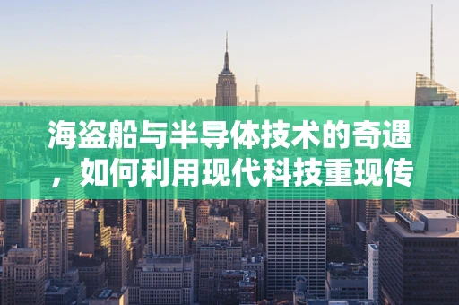 海盗船与半导体技术的奇遇，如何利用现代科技重现传奇？