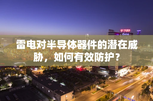 雷电对半导体器件的潜在威胁，如何有效防护？