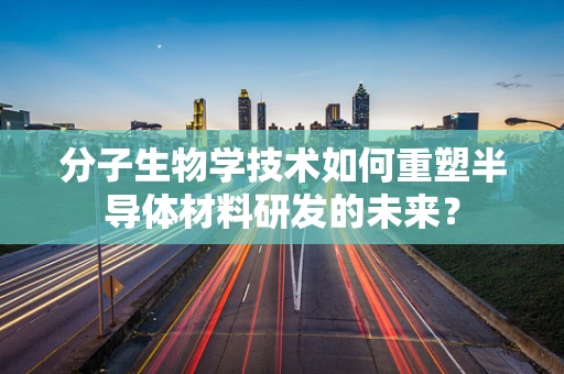 分子生物学技术如何重塑半导体材料研发的未来？