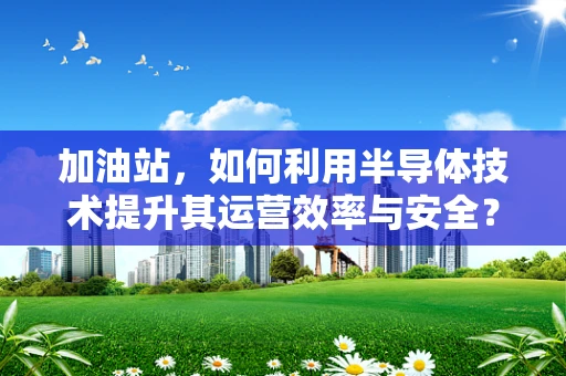加油站，如何利用半导体技术提升其运营效率与安全？