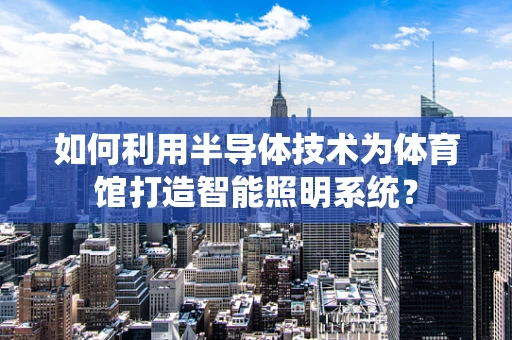 如何利用半导体技术为体育馆打造智能照明系统？