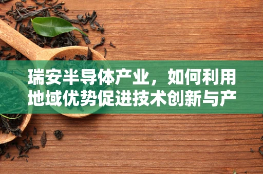 瑞安半导体产业，如何利用地域优势促进技术创新与产业升级？