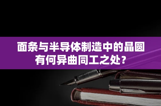 面条与半导体制造中的晶圆有何异曲同工之处？