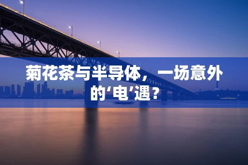 菊花茶与半导体，一场意外的‘电’遇？