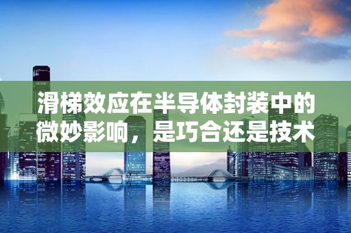 滑梯效应在半导体封装中的微妙影响，是巧合还是技术挑战？