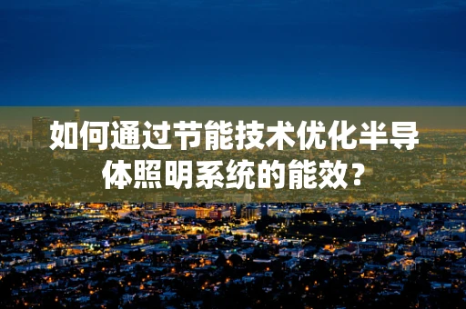 如何通过节能技术优化半导体照明系统的能效？