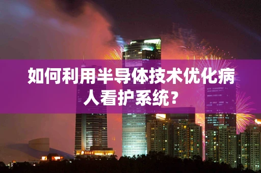 如何利用半导体技术优化病人看护系统？