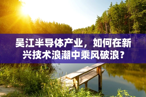 吴江半导体产业，如何在新兴技术浪潮中乘风破浪？