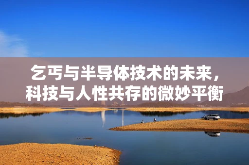 乞丐与半导体技术的未来，科技与人性共存的微妙平衡
