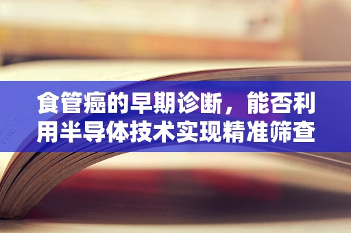 食管癌的早期诊断，能否利用半导体技术实现精准筛查？