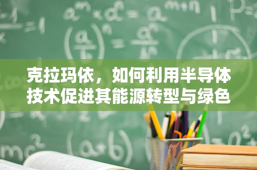 克拉玛依，如何利用半导体技术促进其能源转型与绿色发展？