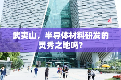 武夷山，半导体材料研发的灵秀之地吗？