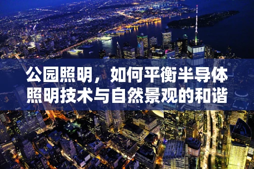 公园照明，如何平衡半导体照明技术与自然景观的和谐共存？